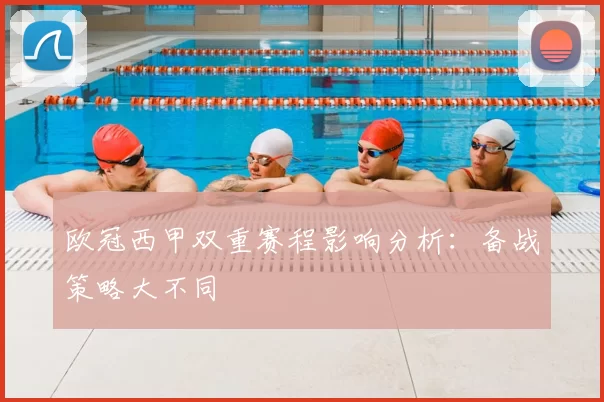 欧冠西甲双重赛程影响分析：备战策略大不同