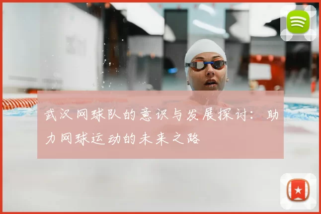 武汉网球队的意识与发展探讨:助力网球运动的未来之路