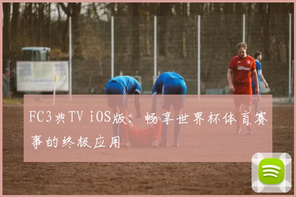 FC3典TV iOS版:畅享世界杯体育赛事的终极应用