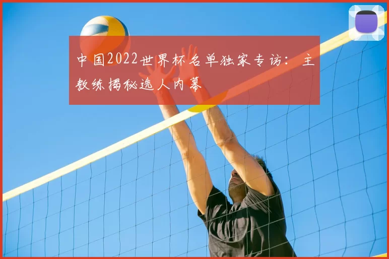 中国2022世界杯名单独家专访：主教练揭秘选人内幕