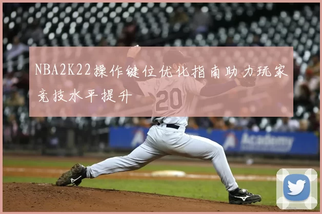 NBA2K22操作键位优化指南助力玩家竞技水平提升
