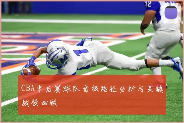 CBA季后赛球队晋级路径分析与关键战役回顾