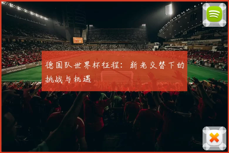 德国队世界杯征程：新老交替下的挑战与机遇