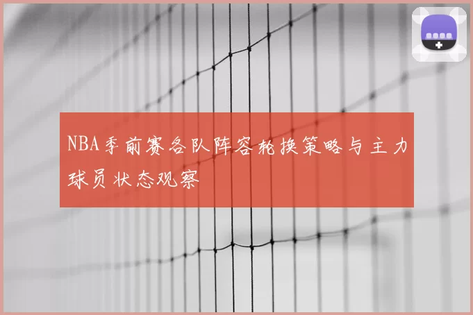 NBA季前赛各队阵容轮换策略与主力球员状态观察