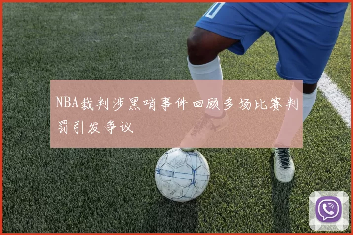 NBA裁判涉黑哨事件回顾多场比赛判罚引发争议