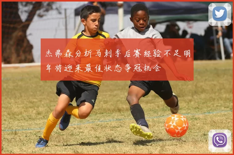 杰弗森分析马刺季后赛经验不足明年将迎来最佳状态争冠机会