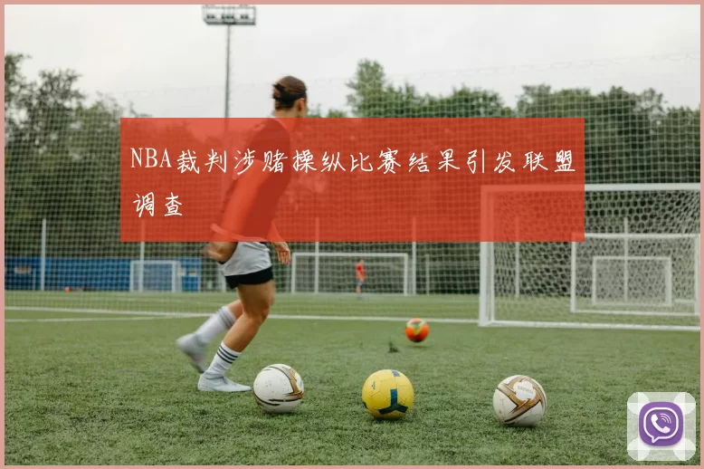NBA裁判涉赌操纵比赛结果引发联盟调查