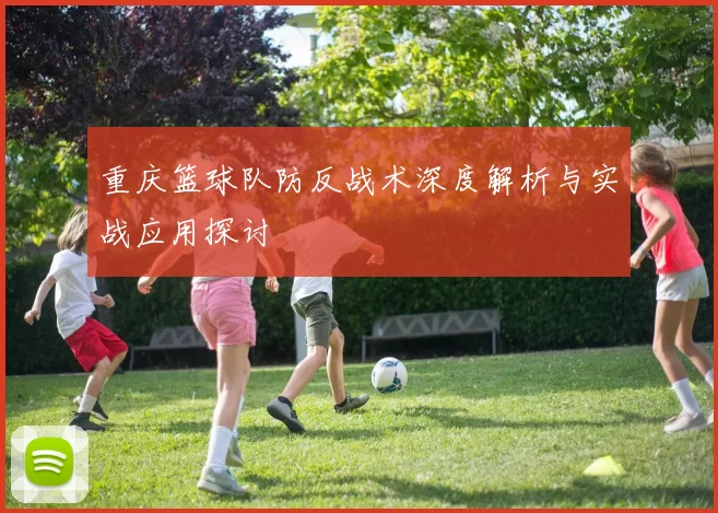 重庆篮球队防反战术深度解析与实战应用探讨