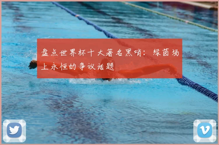 盘点世界杯十大著名黑哨:绿茵场上永恒的争议话题