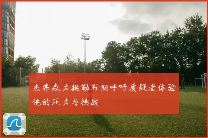 杰弗森力挺勒布朗呼吁质疑者体验他的压力与挑战