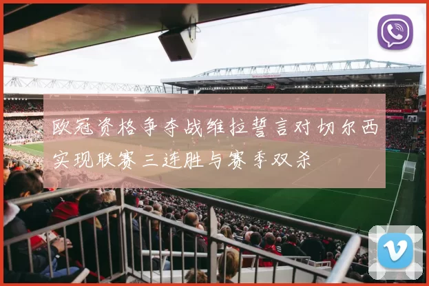 欧冠资格争夺战维拉誓言对切尔西实现联赛三连胜与赛季双杀