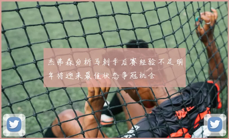杰弗森分析马刺季后赛经验不足明年将迎来最佳状态争冠机会