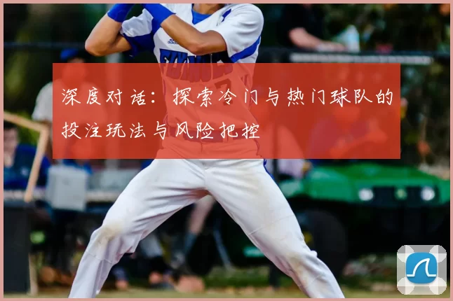 深度对话:探索冷门与热门球队的投注玩法与风险把控