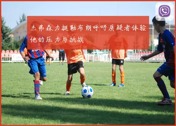 杰弗森力挺勒布朗呼吁质疑者体验他的压力与挑战