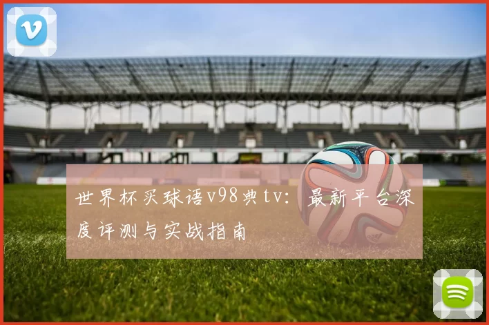 世界杯买球语v98典tv：最新平台深度评测与实战指南