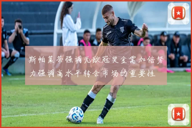 斯帕莱蒂强调无欧冠奖金需加倍努力强调高水平转会市场的重要性
